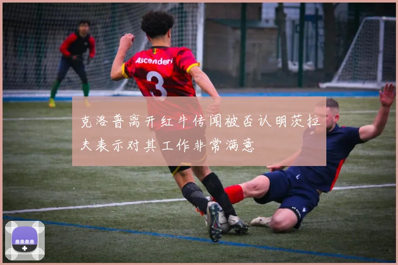 克洛普离开红牛传闻被否认明茨拉夫表示对其工作非常满意