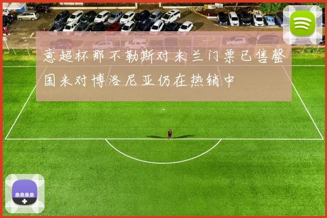 意超杯那不勒斯对米兰门票已售罄国米对博洛尼亚仍在热销中