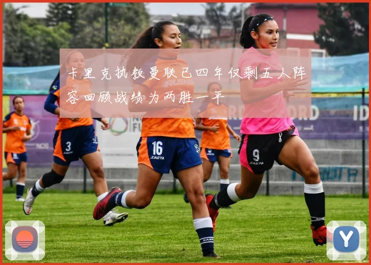 卡里克执教曼联已四年仅剩五人阵容回顾战绩为两胜一平