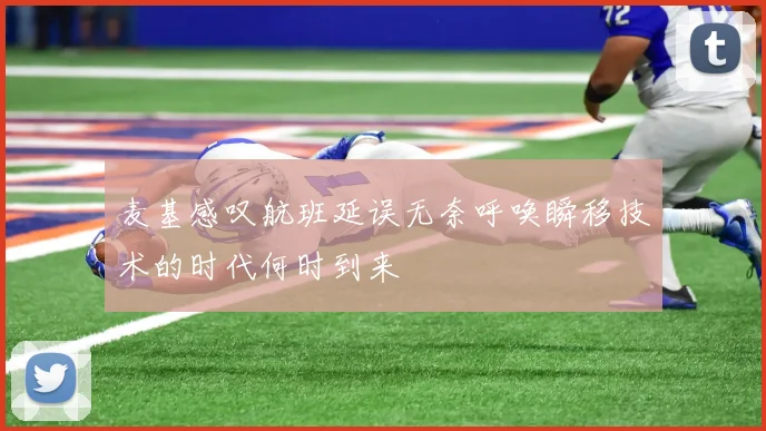 麦基感叹航班延误无奈呼唤瞬移技术的时代何时到来