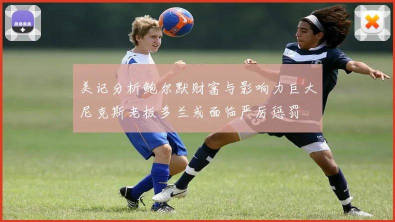 美记分析鲍尔默财富与影响力巨大尼克斯老板多兰或面临严厉惩罚