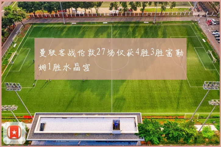 曼联客战伦敦27场仅获4胜3胜富勒姆1胜水晶宫