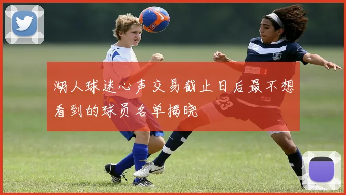 湖人球迷心声交易截止日后最不想看到的球员名单揭晓