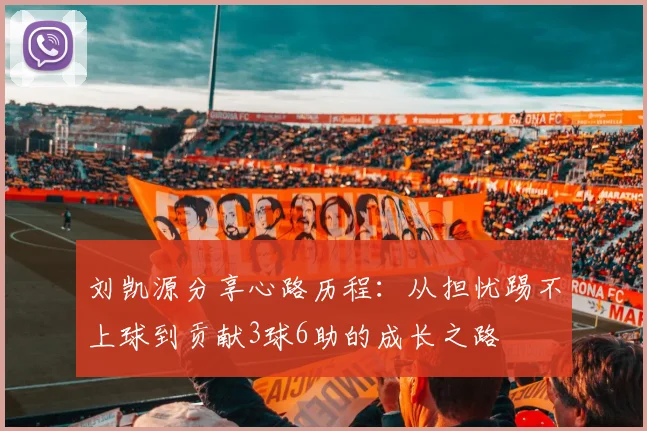刘凯源分享心路历程：从担忧踢不上球到贡献3球6助的成长之路
