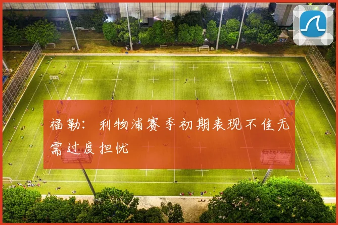 福勒：利物浦赛季初期表现不佳无需过度担忧