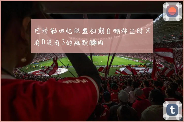 巴特勒回忆联盟初期自嘲称当时只有D没有3的幽默瞬间
