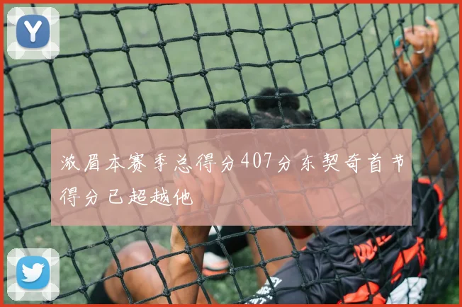 浓眉本赛季总得分407分东契奇首节得分已超越他