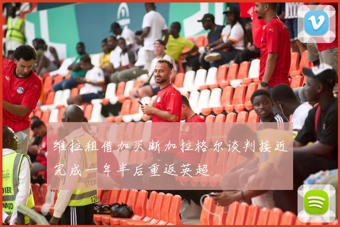 维拉租借加买断加拉格尔谈判接近完成一年半后重返英超