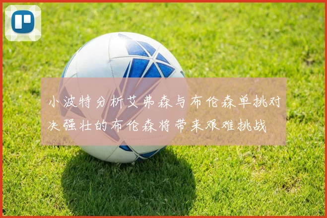 小波特分析艾弗森与布伦森单挑对决强壮的布伦森将带来艰难挑战