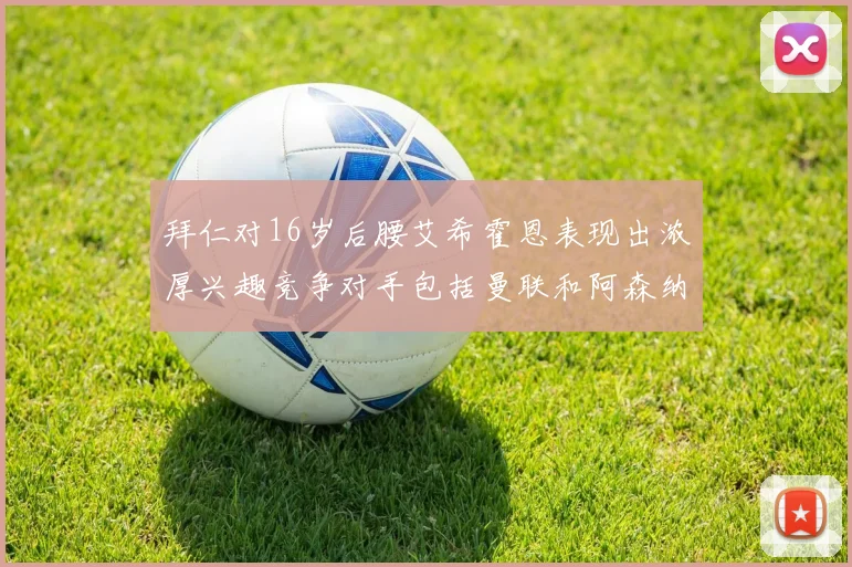拜仁对16岁后腰艾希霍恩表现出浓厚兴趣竞争对手包括曼联和阿森纳