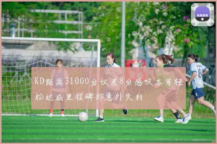 KD距离31000分仅差8分感叹本可轻松达成里程碑却意外失利
